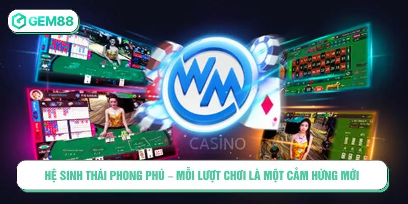 Casino WM: Khám Phá Thế Giới Live Casino Đầy Đẳng Cấp Hệ sinh thái phong phú – Mỗi lượt chơi là một cảm hứng mới